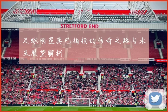 足球明星奥巴梅扬的传奇之路与未来展望解析