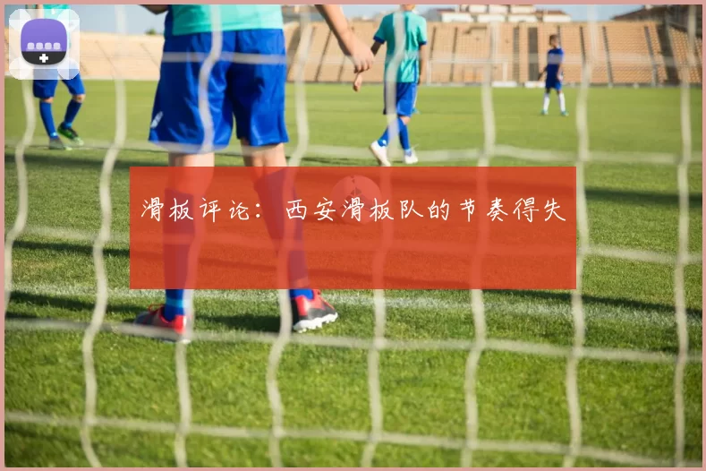 滑板评论：西安滑板队的节奏得失