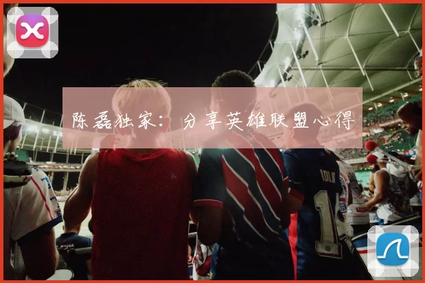 陈磊独家：分享英雄联盟心得