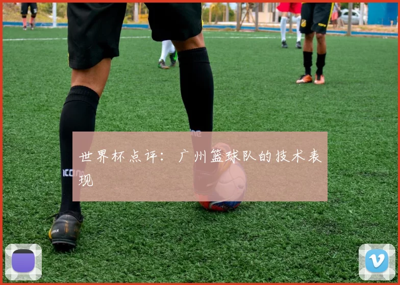 世界杯点评：广州篮球队的技术表现