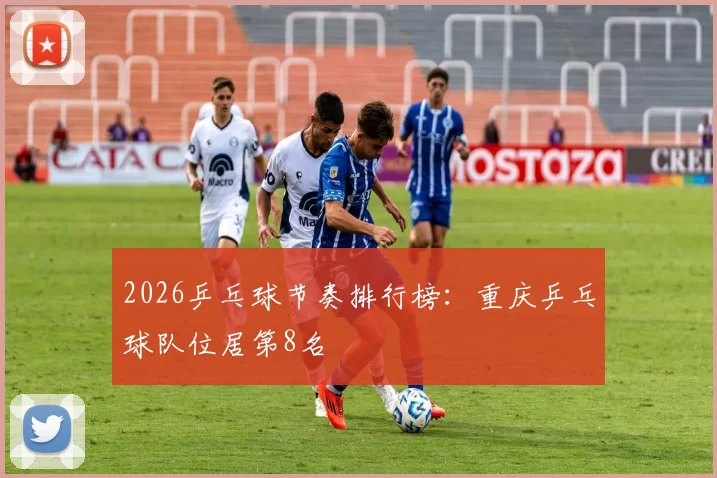 2026乒乓球节奏排行榜：重庆乒乓球队位居第8名