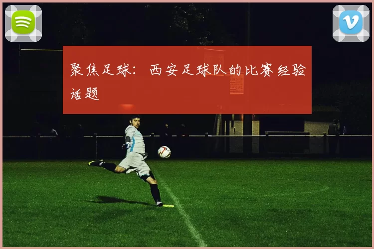 聚焦足球：西安足球队的比赛经验话题
