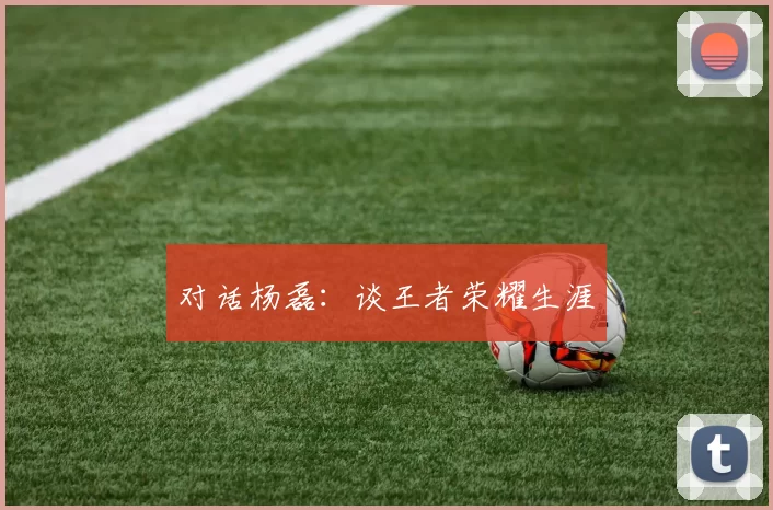 对话杨磊：谈王者荣耀生涯