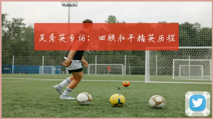 吴秀英专访：回顾和平精英历程