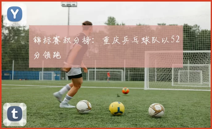 锦标赛积分榜：重庆乒乓球队以52分领跑