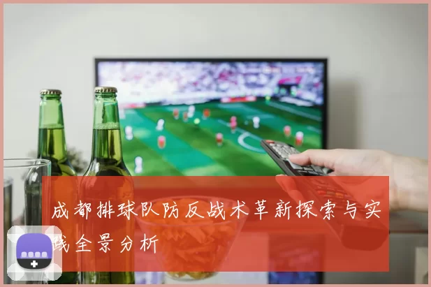 成都排球队防反战术革新探索与实践全景分析